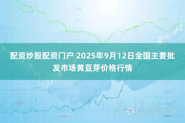 配资炒股配资门户 2025年9月12日全国主要批发市场黄豆芽价格行情