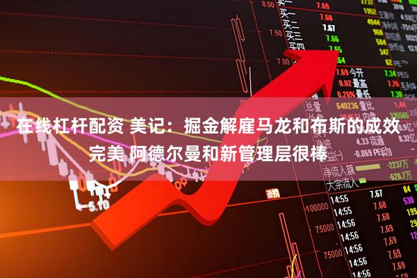在线杠杆配资 美记：掘金解雇马龙和布斯的成效完美 阿德尔曼和新管理层很棒