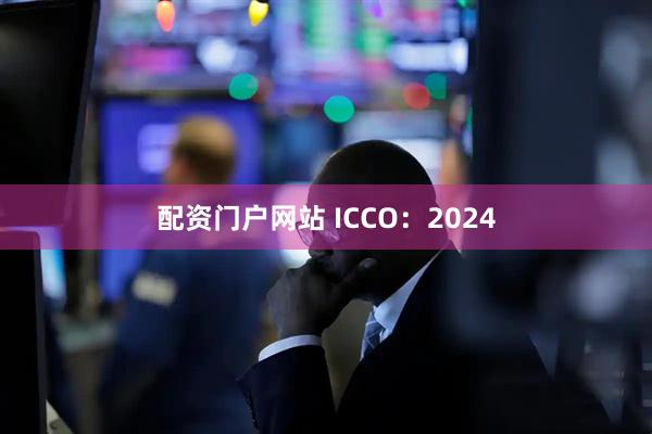 配资门户网站 ICCO：2024