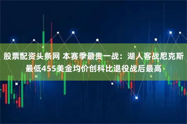 股票配资头条网 本赛季最贵一战：湖人客战尼克斯最低455美金均价创科比退役战后最高