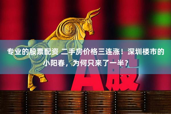 专业的股票配资 二手房价格三连涨！深圳楼市的小阳春，为何只来了一半？