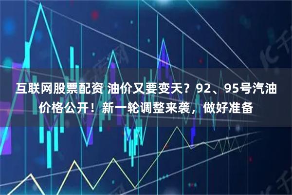 互联网股票配资 油价又要变天？92、95号汽油价格公开！新一轮调整来袭，做好准备