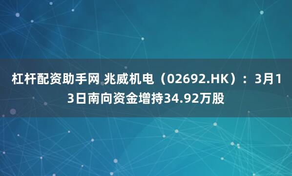杠杆配资助手网 兆威机电（02692.HK）：3月13日南向资金增持34.92万股