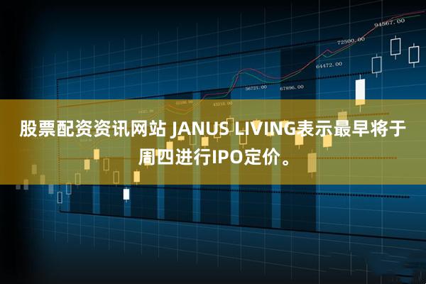 股票配资资讯网站 JANUS LIVING表示最早将于周四进行IPO定价。